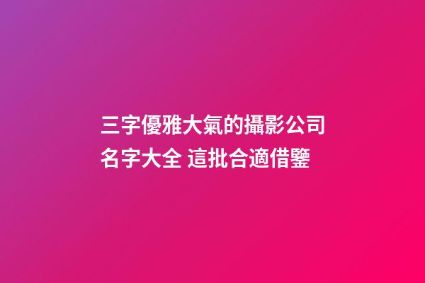三字優雅大氣的攝影公司名字大全 這批合適借鑒-第1張-公司起名-玄機派